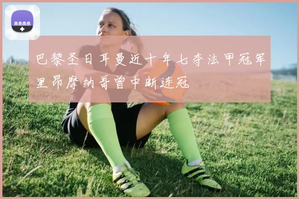 巴黎圣日耳曼近十年七夺法甲冠军里昂摩纳哥曾中断连冠