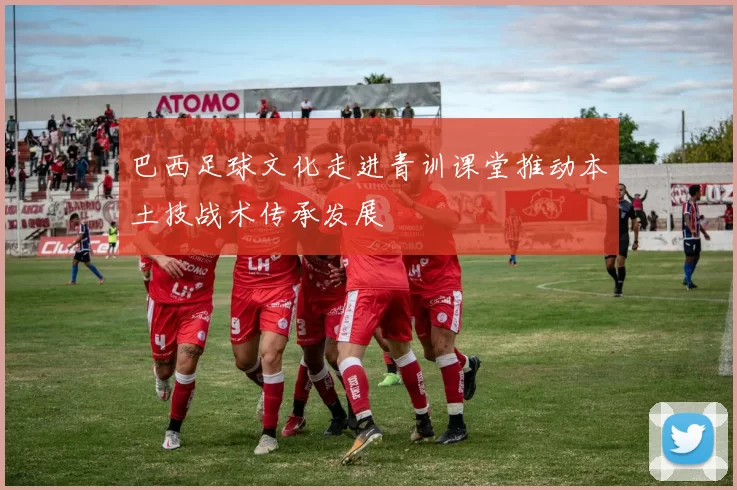 巴西足球文化走进青训课堂推动本土技战术传承发展