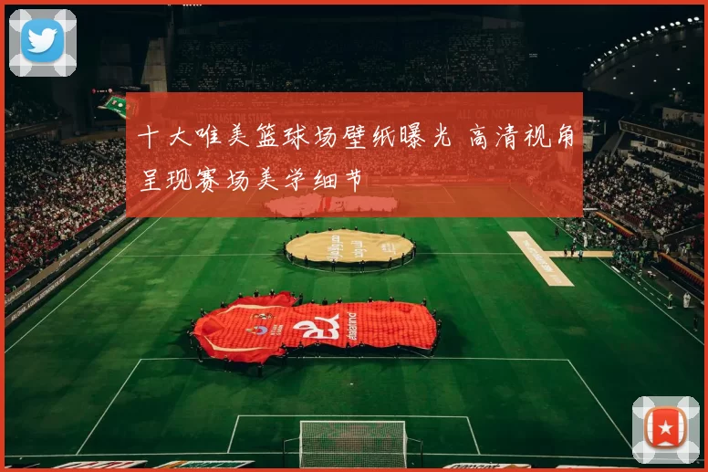 十大唯美篮球场壁纸曝光 高清视角呈现赛场美学细节