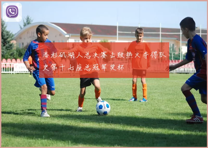 洛杉矶湖人总决赛击败热火夺得队史第十七座总冠军奖杯