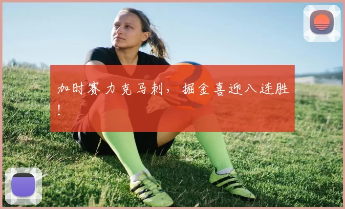 加时赛力克马刺,掘金喜迎八连胜!