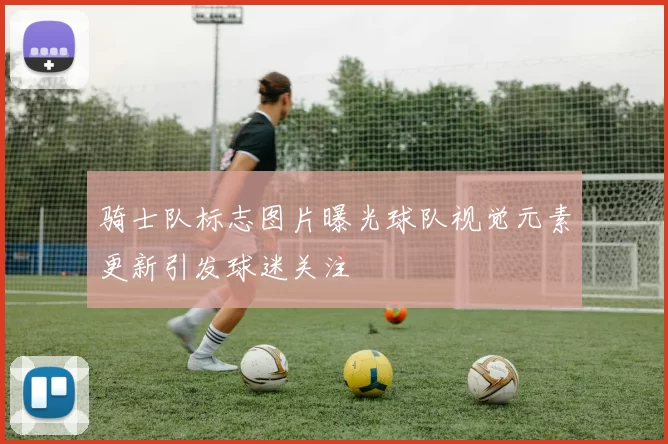 骑士队标志图片曝光球队视觉元素更新引发球迷关注