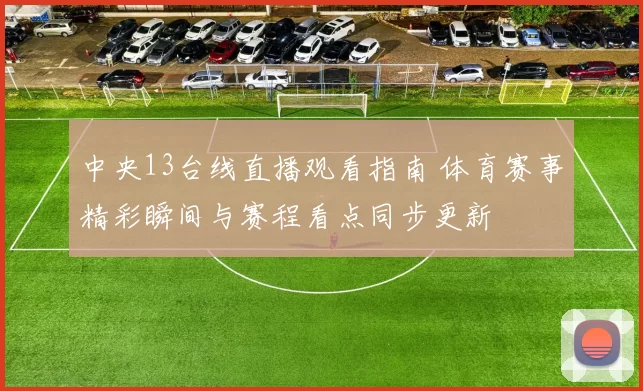 中央13台线直播观看指南 体育赛事精彩瞬间与赛程看点同步更新