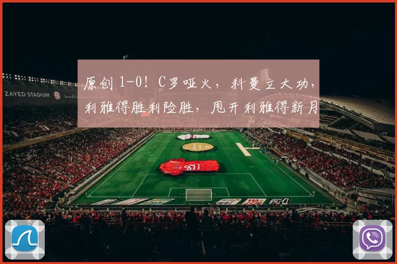 原创 1-0！C罗哑火，科曼立大功，利雅得胜利险胜，甩开利雅得新月8分