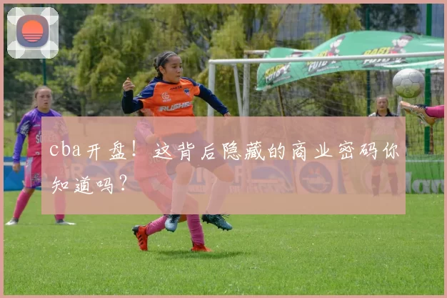 cba开盘！这背后隐藏的商业密码你知道吗？