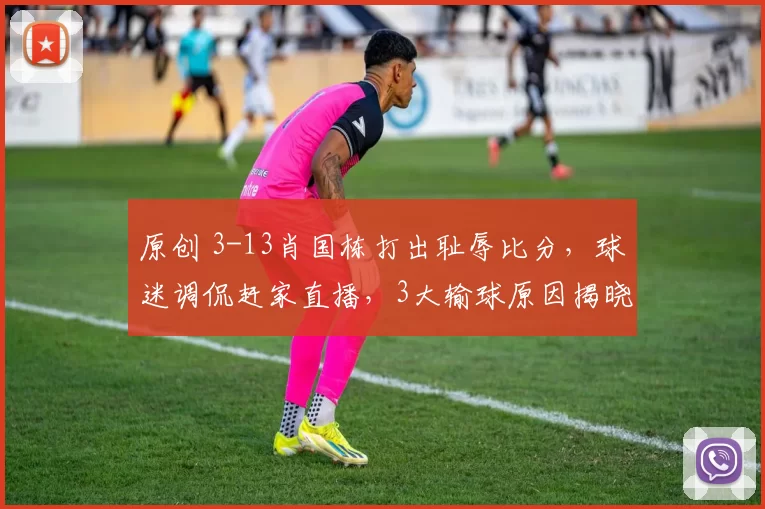 原创 3-13肖国栋打出耻辱比分，球迷调侃赶家直播，3大输球原因揭晓