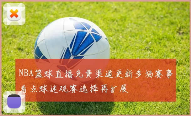 NBA篮球直播免费渠道更新多场赛事看点球迷观赛选择再扩展