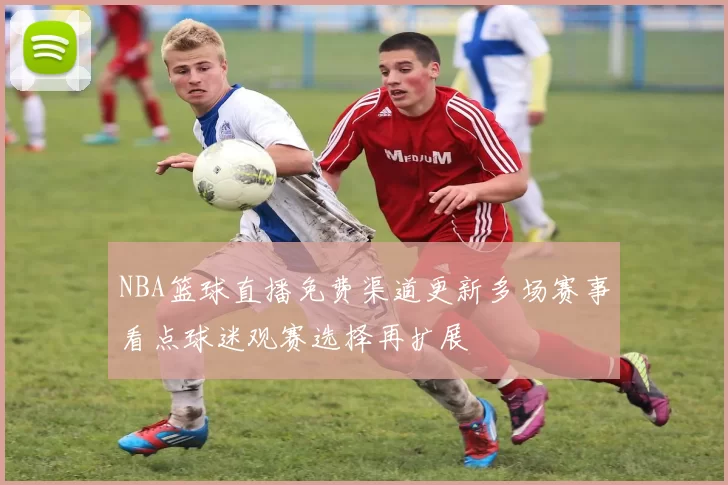 NBA篮球直播免费渠道更新多场赛事看点球迷观赛选择再扩展