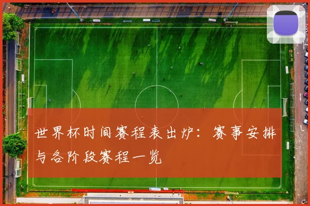 世界杯时间赛程表出炉:赛事安排与各阶段赛程一览