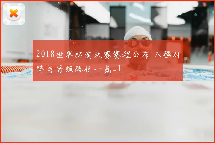 2018世界杯淘汰赛赛程公布 八强对阵与晋级路径一览_1