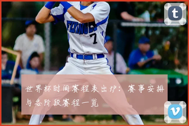 世界杯时间赛程表出炉：赛事安排与各阶段赛程一览