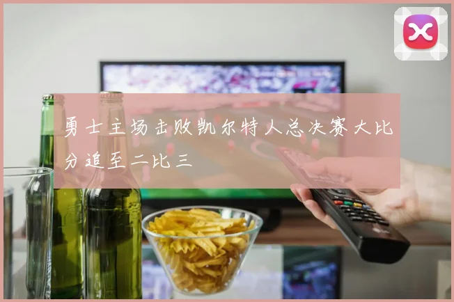 勇士主场击败凯尔特人总决赛大比分追至二比三