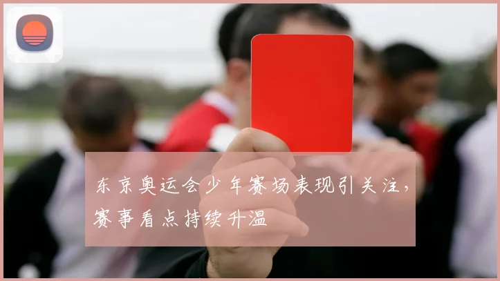 东京奥运会少年赛场表现引关注,赛事看点持续升温